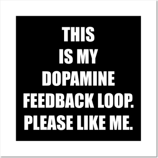 THIS IS MY DOPAMINE FEEDBACK LOOP. PLEASE LIKE ME. Posters and Art